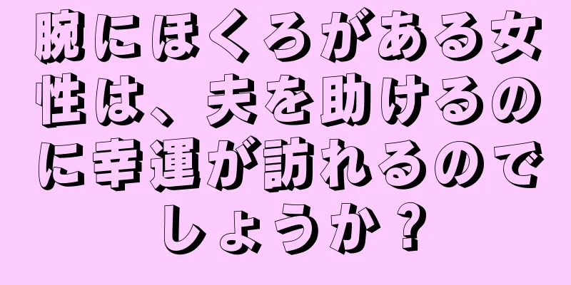 腕にほくろがある女性は、夫を助けるのに幸運が訪れるのでしょうか？