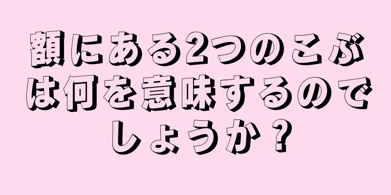 額にある2つのこぶは何を意味するのでしょうか？