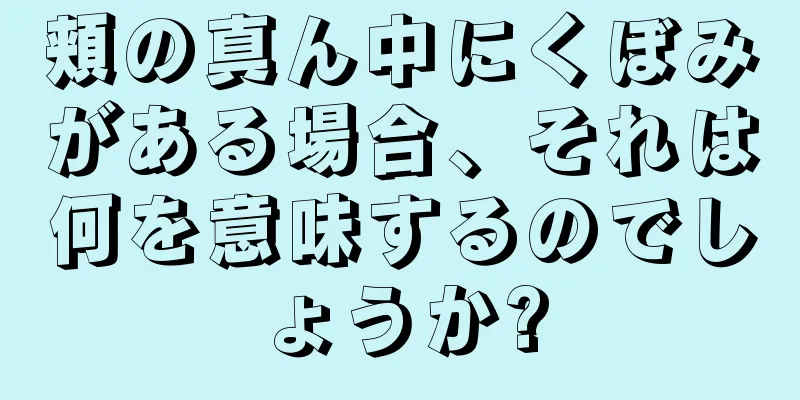 頬の真ん中にくぼみがある場合、それは何を意味するのでしょうか?