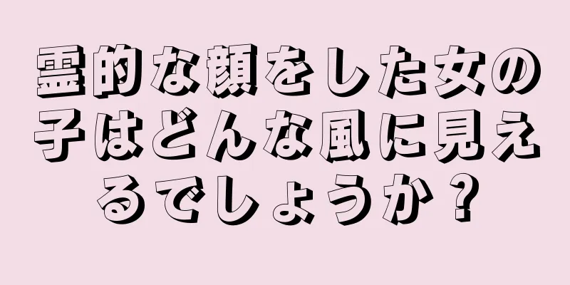 霊的な顔をした女の子はどんな風に見えるでしょうか？