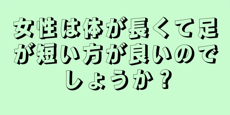 女性は体が長くて足が短い方が良いのでしょうか？