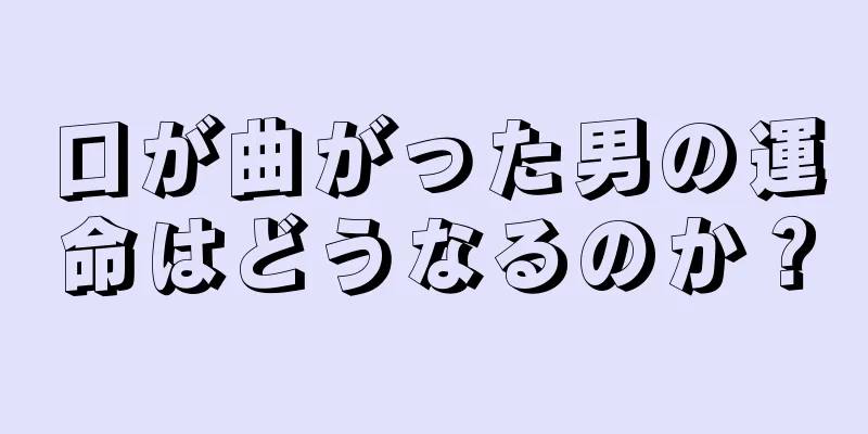 口が曲がった男の運命はどうなるのか？