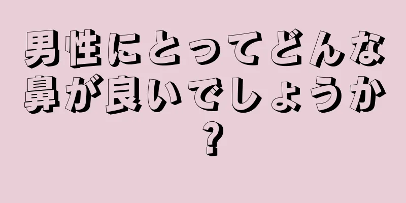 男性にとってどんな鼻が良いでしょうか？