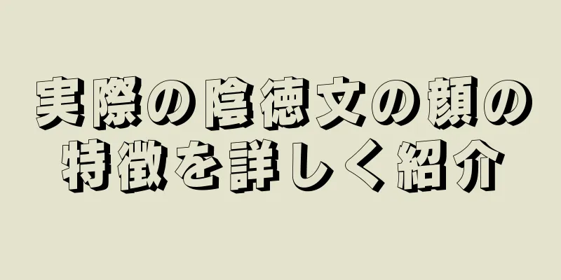 実際の陰徳文の顔の特徴を詳しく紹介