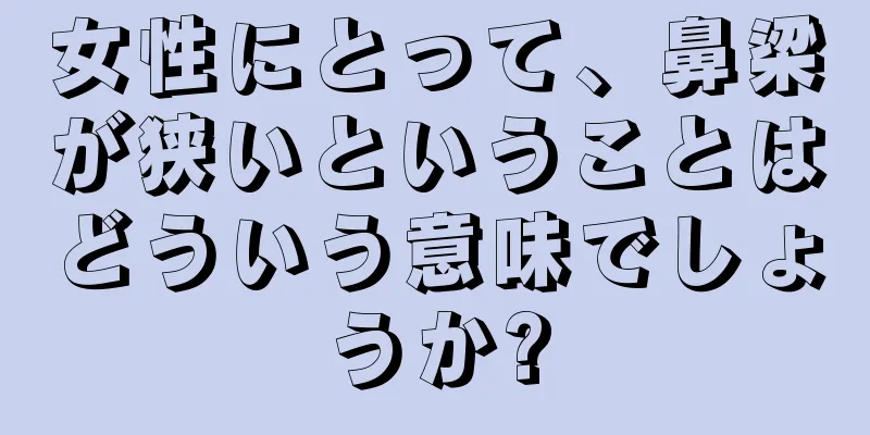 女性にとって、鼻梁が狭いということはどういう意味でしょうか?