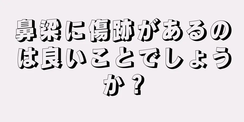 鼻梁に傷跡があるのは良いことでしょうか？