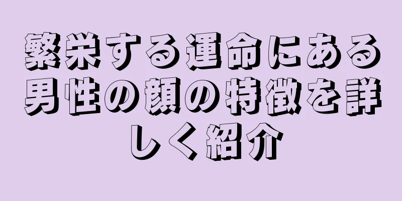 繁栄する運命にある男性の顔の特徴を詳しく紹介