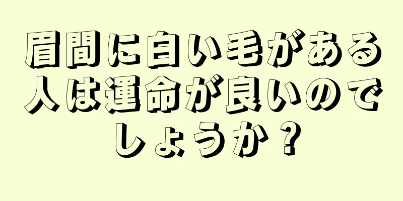 眉間に白い毛がある人は運命が良いのでしょうか？