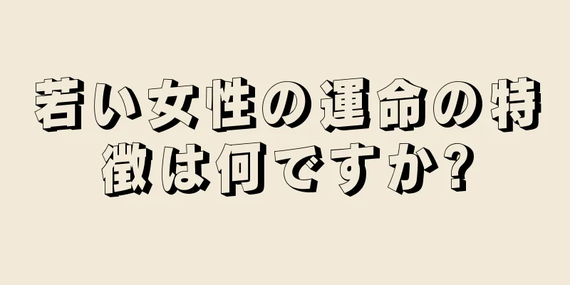 若い女性の運命の特徴は何ですか?