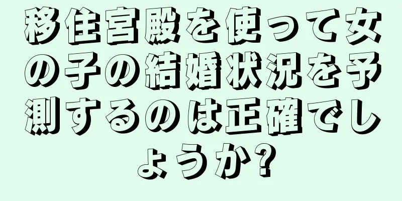 移住宮殿を使って女の子の結婚状況を予測するのは正確でしょうか?