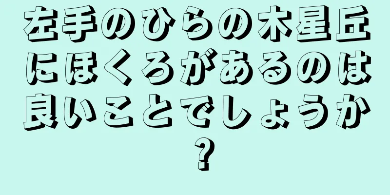 左手のひらの木星丘にほくろがあるのは良いことでしょうか？