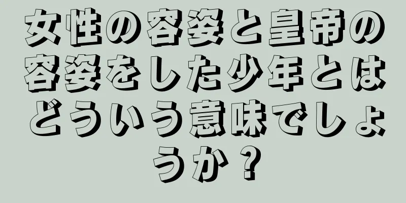 女性の容姿と皇帝の容姿をした少年とはどういう意味でしょうか？