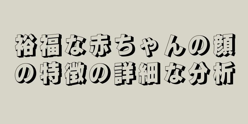 裕福な赤ちゃんの顔の特徴の詳細な分析