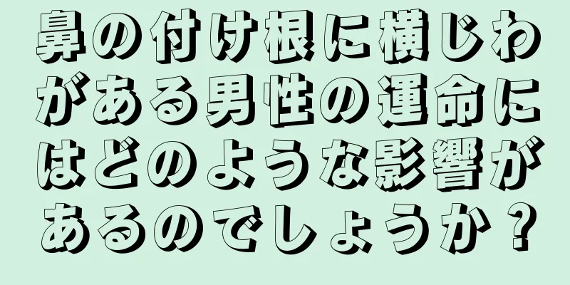 鼻の付け根に横じわがある男性の運命にはどのような影響があるのでしょうか？