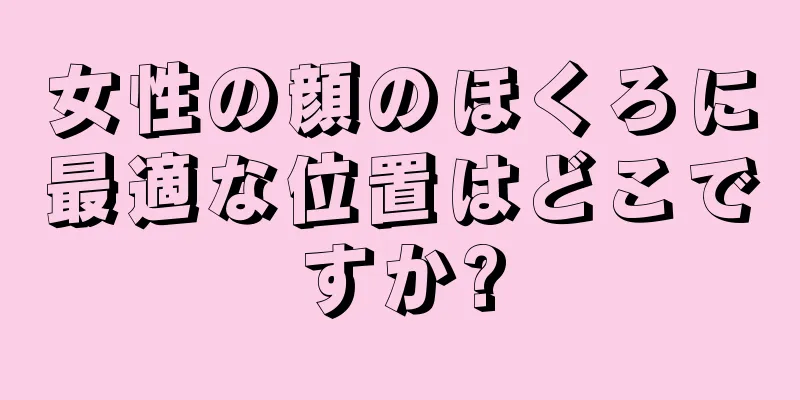 女性の顔のほくろに最適な位置はどこですか?