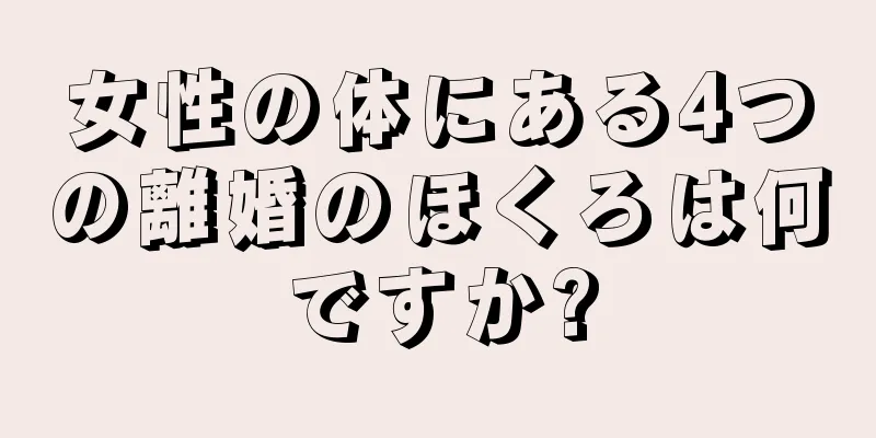 女性の体にある4つの離婚のほくろは何ですか?