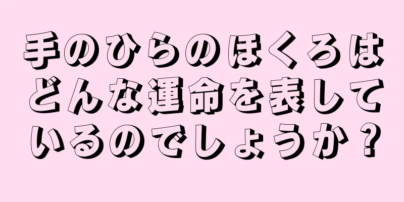 手のひらのほくろはどんな運命を表しているのでしょうか？