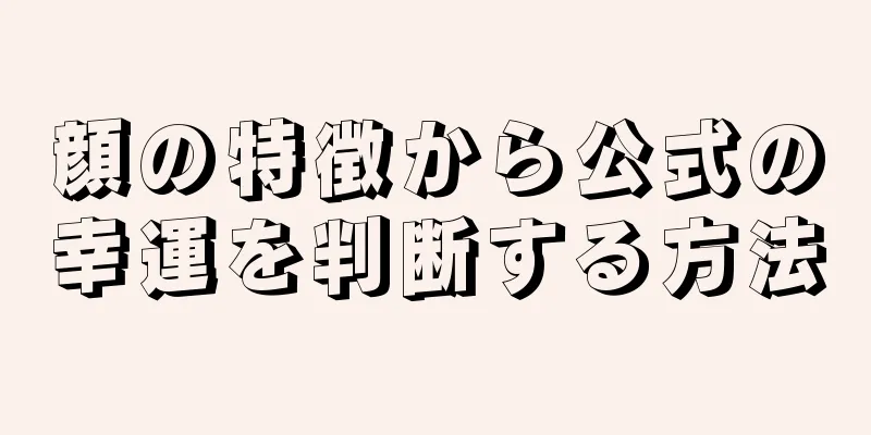 顔の特徴から公式の幸運を判断する方法