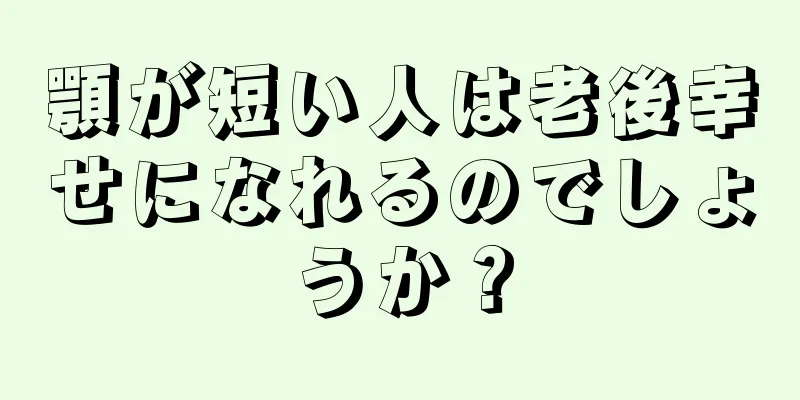 顎が短い人は老後幸せになれるのでしょうか？