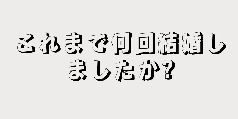 これまで何回結婚しましたか?