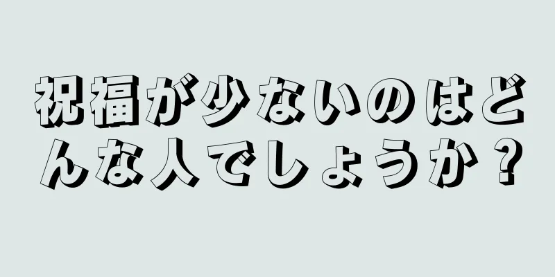 祝福が少ないのはどんな人でしょうか？