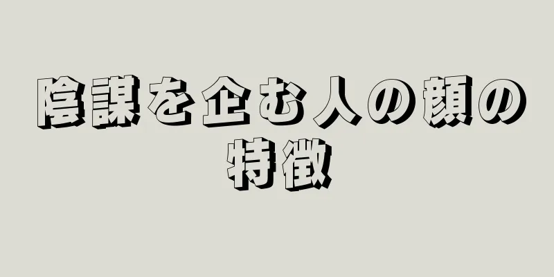 陰謀を企む人の顔の特徴