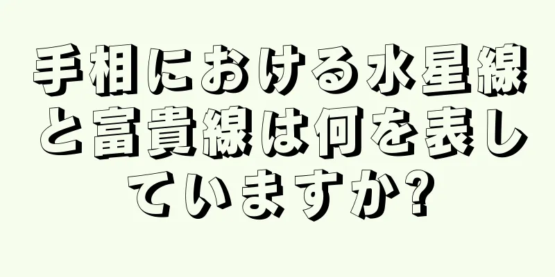 手相における水星線と富貴線は何を表していますか?