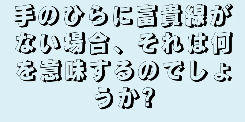 手のひらに富貴線がない場合、それは何を意味するのでしょうか?