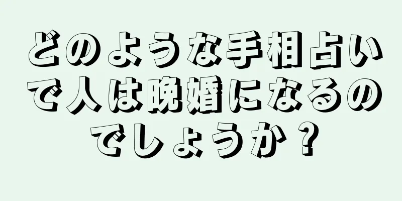 どのような手相占いで人は晩婚になるのでしょうか？