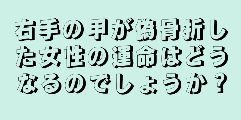 右手の甲が偽骨折した女性の運命はどうなるのでしょうか？