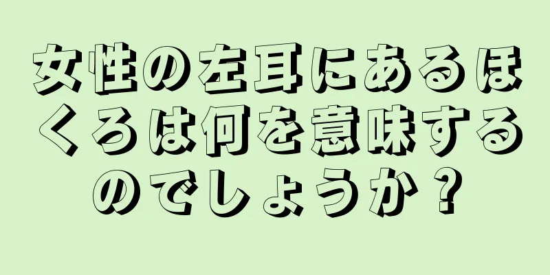 女性の左耳にあるほくろは何を意味するのでしょうか？