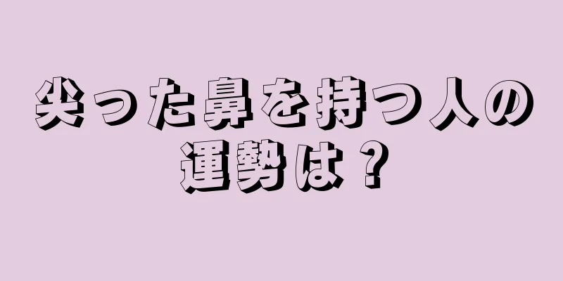 尖った鼻を持つ人の運勢は？