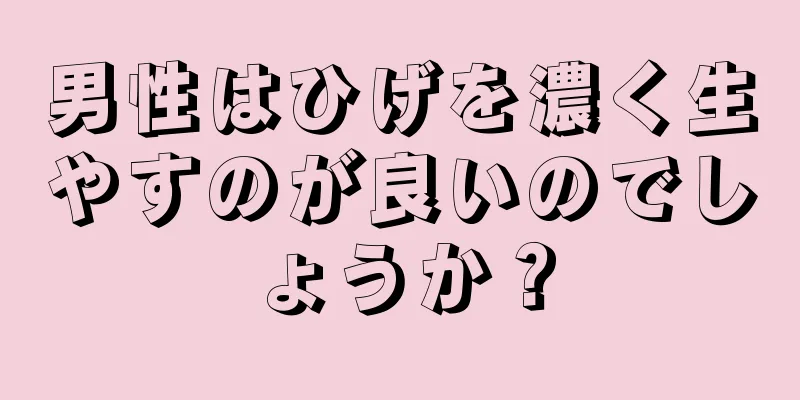 男性はひげを濃く生やすのが良いのでしょうか？