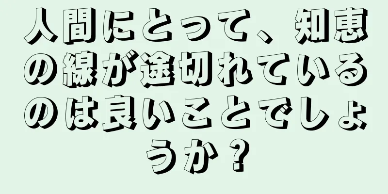 人間にとって、知恵の線が途切れているのは良いことでしょうか？