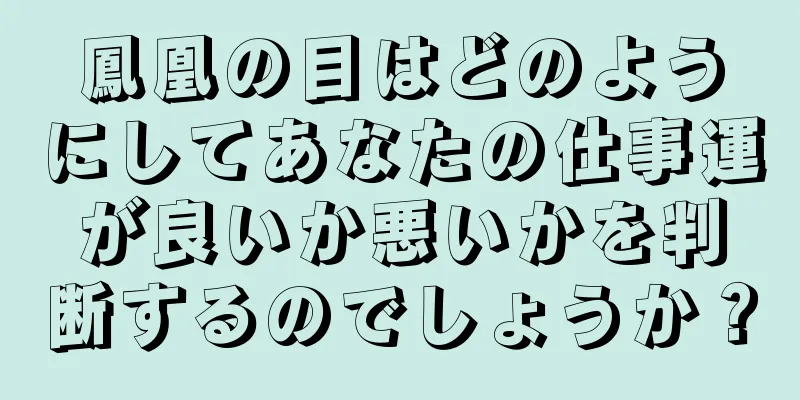 鳳凰の目はどのようにしてあなたの仕事運が良いか悪いかを判断するのでしょうか？