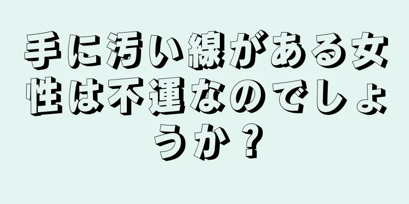 手に汚い線がある女性は不運なのでしょうか？