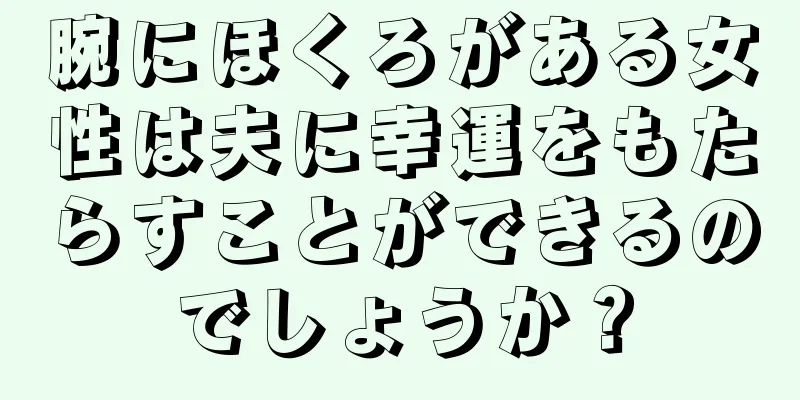 腕にほくろがある女性は夫に幸運をもたらすことができるのでしょうか？