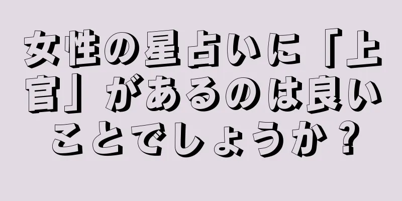 女性の星占いに「上官」があるのは良いことでしょうか？