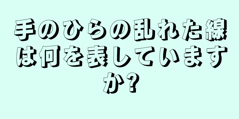 手のひらの乱れた線は何を表していますか?