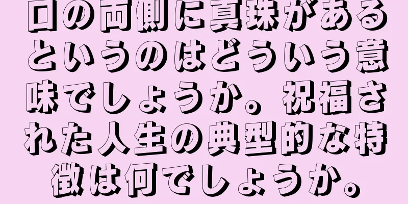 口の両側に真珠があるというのはどういう意味でしょうか。祝福された人生の典型的な特徴は何でしょうか。