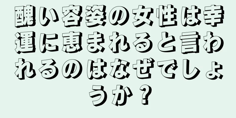 醜い容姿の女性は幸運に恵まれると言われるのはなぜでしょうか？