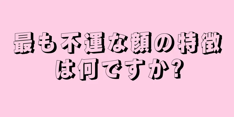 最も不運な顔の特徴は何ですか?