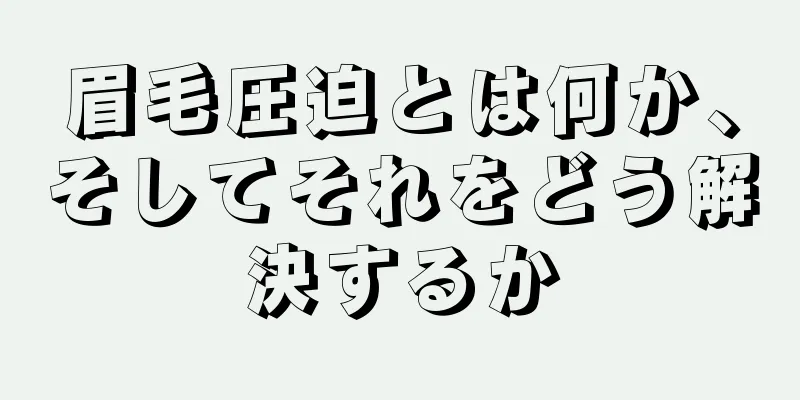 眉毛圧迫とは何か、そしてそれをどう解決するか