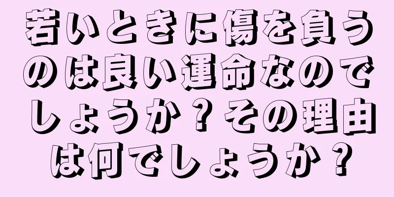 若いときに傷を負うのは良い運命なのでしょうか？その理由は何でしょうか？