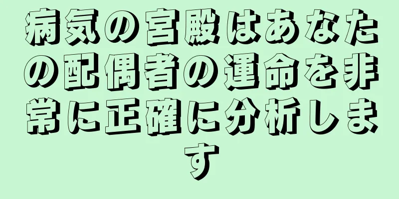 病気の宮殿はあなたの配偶者の運命を非常に正確に分析します