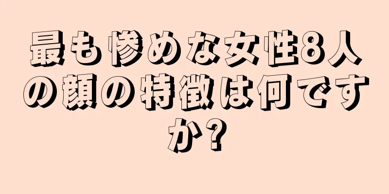 最も惨めな女性8人の顔の特徴は何ですか?