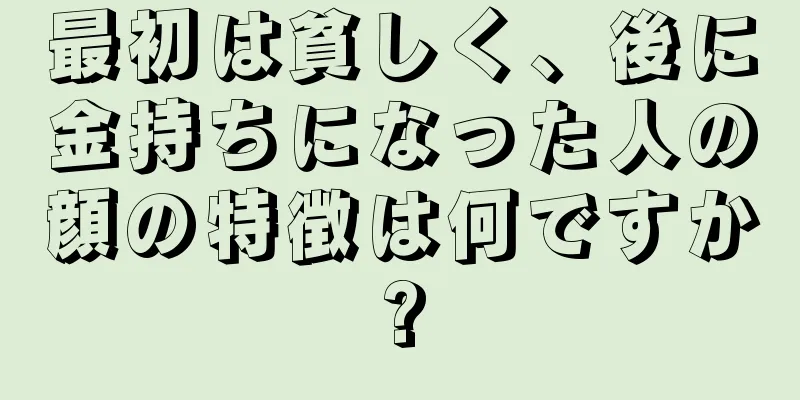 最初は貧しく、後に金持ちになった人の顔の特徴は何ですか?