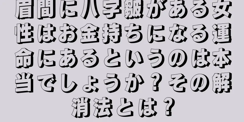 眉間に八字皺がある女性はお金持ちになる運命にあるというのは本当でしょうか？その解消法とは？