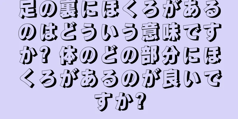 足の裏にほくろがあるのはどういう意味ですか? 体のどの部分にほくろがあるのが良いですか?