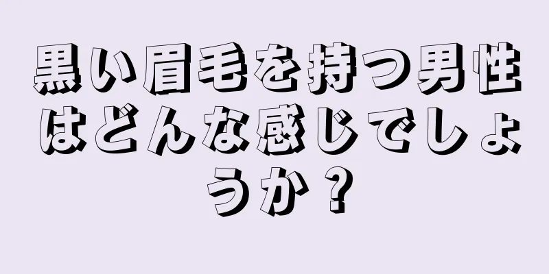 黒い眉毛を持つ男性はどんな感じでしょうか？